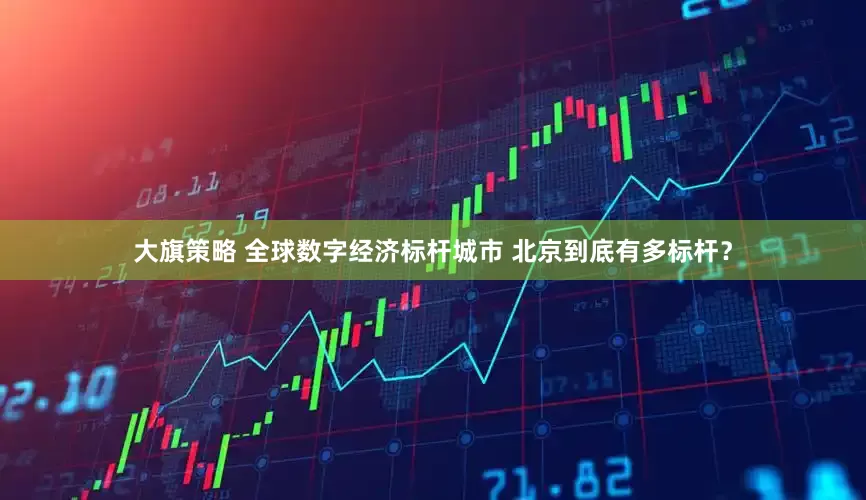 大旗策略 全球数字经济标杆城市 北京到底有多标杆？
