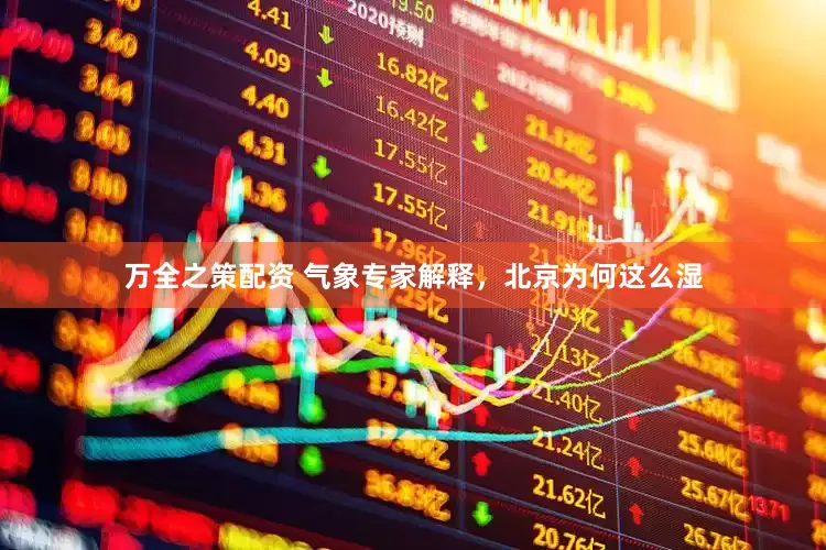 万全之策配资 气象专家解释，北京为何这么湿
