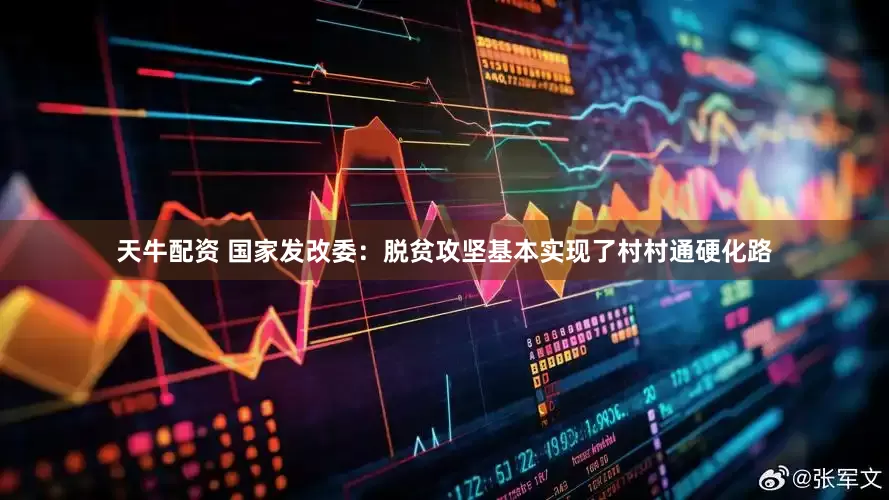 天牛配资 国家发改委：脱贫攻坚基本实现了村村通硬化路