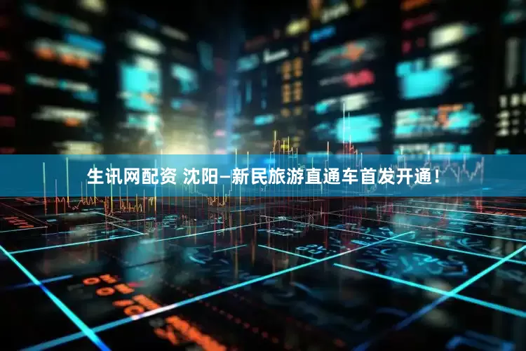 生讯网配资 沈阳—新民旅游直通车首发开通！