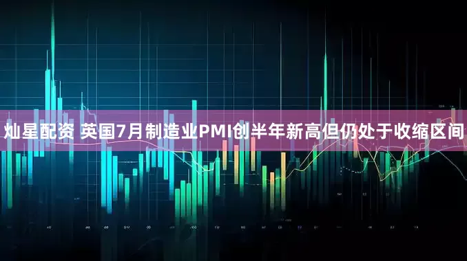 灿星配资 英国7月制造业PMI创半年新高但仍处于收缩区间