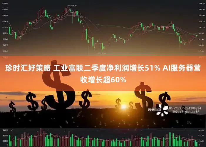 珍时汇好策略 工业富联二季度净利润增长51% AI服务器营收增长超60%