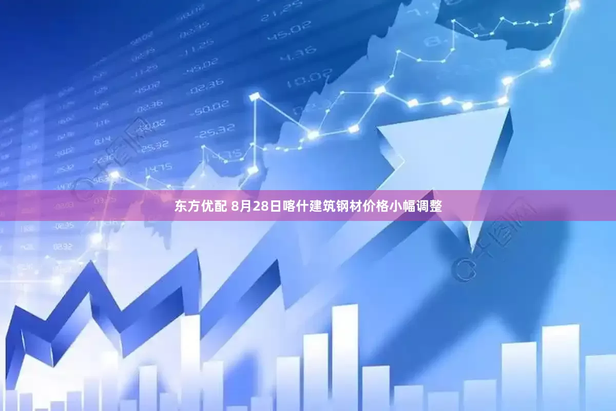 东方优配 8月28日喀什建筑钢材价格小幅调整
