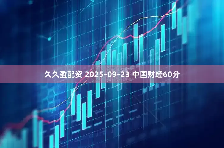 久久盈配资 2025-09-23 中国财经60分