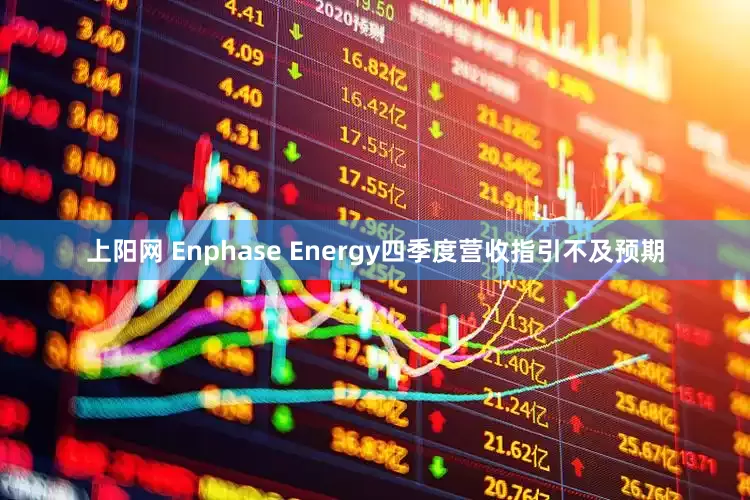 上阳网 Enphase Energy四季度营收指引不及预期