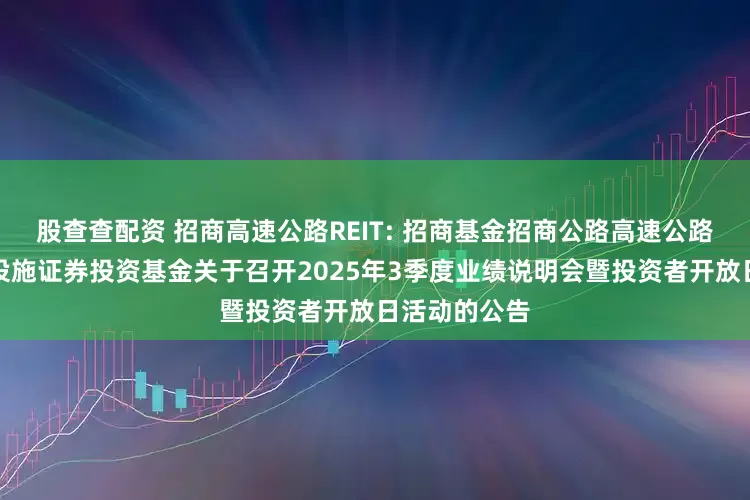 股查查配资 招商高速公路REIT: 招商基金招商公路高速公路封闭式基础设施证券投资基金关于召开2025年3季度业绩说明会暨投资者开放日活动的公告