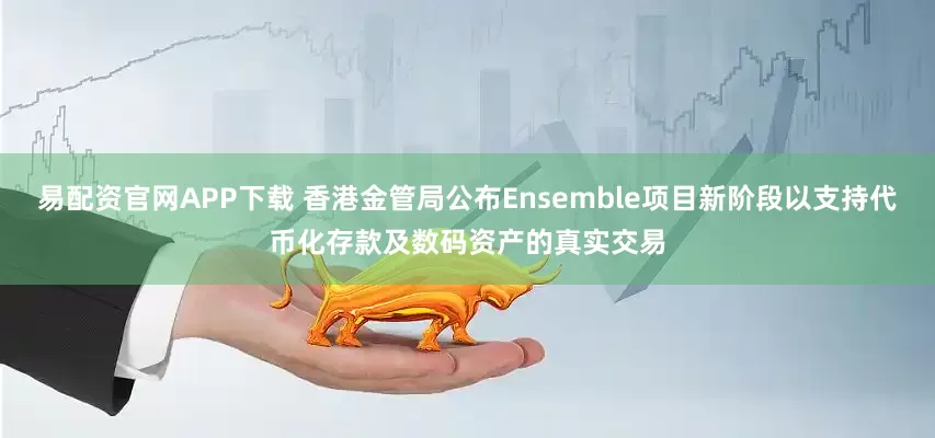 易配资官网APP下载 香港金管局公布Ensemble项目新阶段以支持代币化存款及数码资产的真实交易