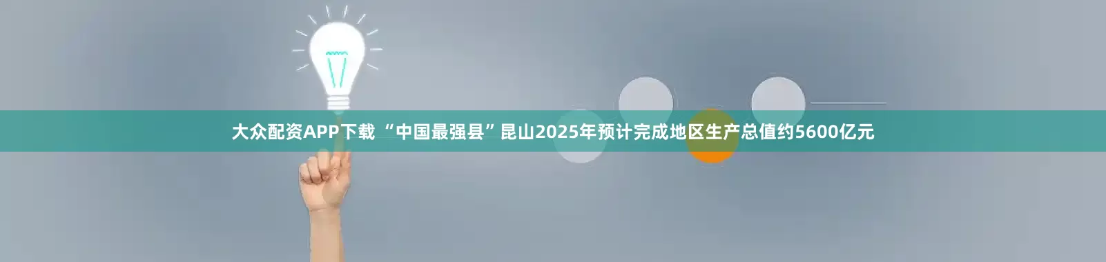 大众配资APP下载 “中国最强县”昆山2025年预计完成地区生产总值约5600亿元