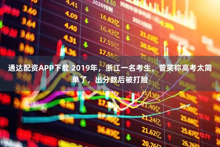 通达配资APP下载 2019年，浙江一名考生，曾笑称高考太简单了，出分数后被打脸