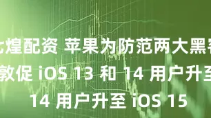 七煌配资 苹果为防范两大黑客工具,敦促 iOS 13 和 14 用户升至 iOS 15