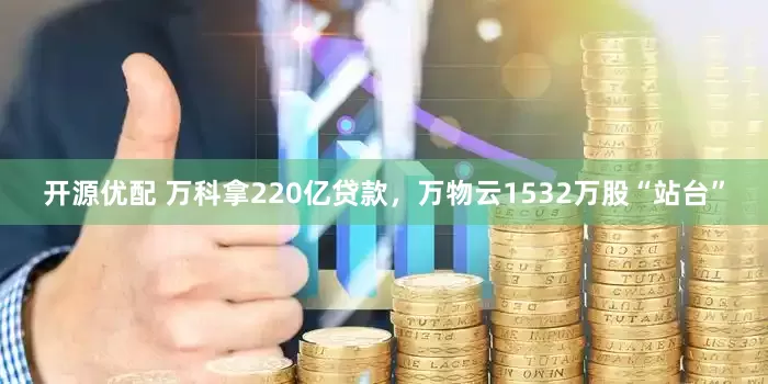 开源优配 万科拿220亿贷款，万物云1532万股“站台”