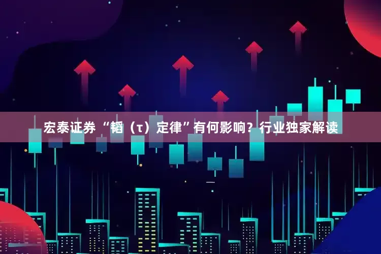 宏泰证券 “韬（τ）定律”有何影响？行业独家解读